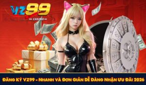 Đăng Ký VZ99 - Nhanh và Đơn Giản Dễ Dàng Nhận Ưu Đãi 2026