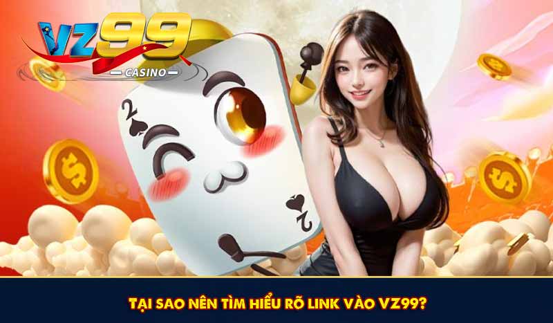 Tại sao nên tìm hiểu rõ link vào VZ99?