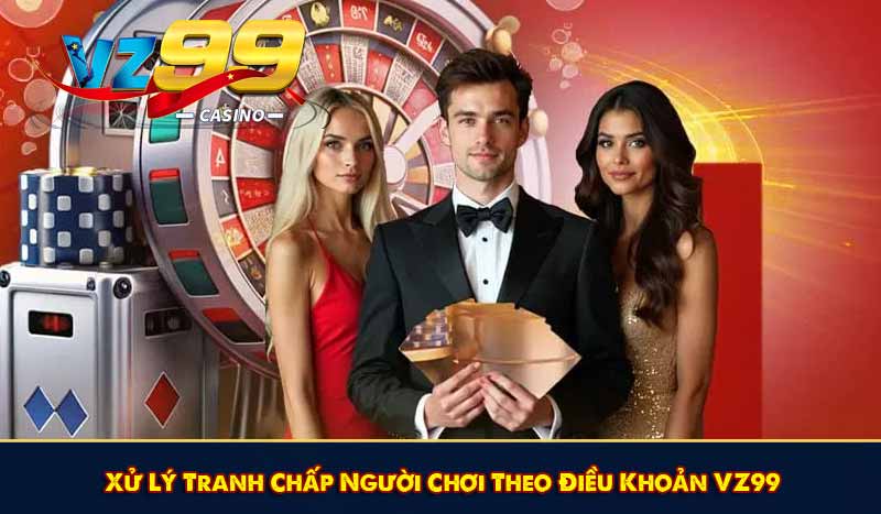 Xử Lý Tranh Chấp Người Chơi Theo Điều Khoản VZ99