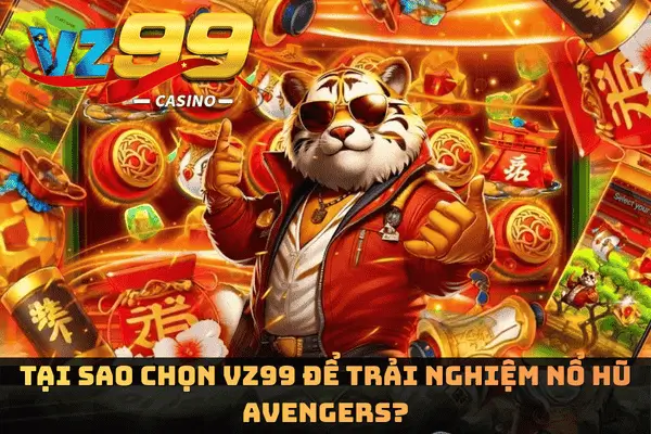 Tại sao chọn VZ99 để trải nghiệm Nổ Hũ Avengers?